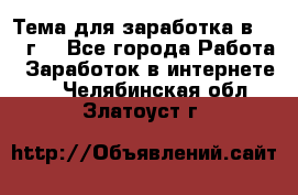 Тема для заработка в 2016 г. - Все города Работа » Заработок в интернете   . Челябинская обл.,Златоуст г.